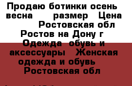 Продаю ботинки осень -весна,36-37размер › Цена ­ 1 000 - Ростовская обл., Ростов-на-Дону г. Одежда, обувь и аксессуары » Женская одежда и обувь   . Ростовская обл.